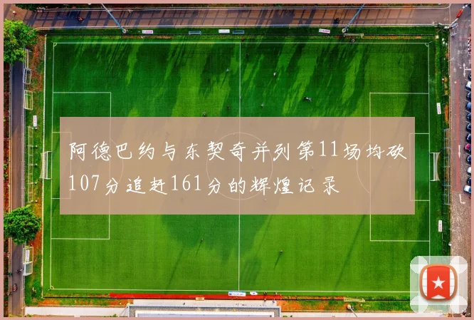 阿德巴约与东契奇并列第11场均砍107分追赶161分的辉煌记录
