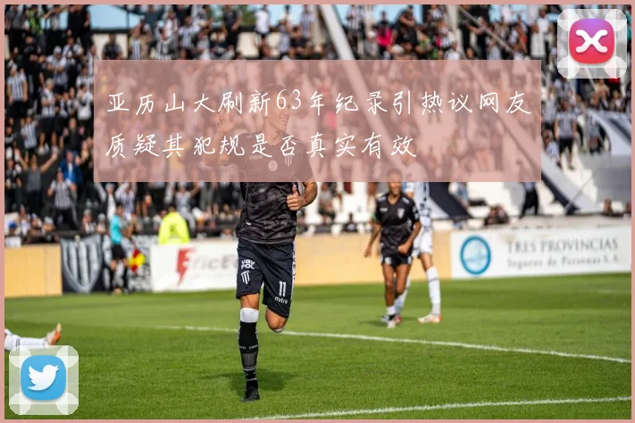 亚历山大刷新63年纪录引热议网友质疑其犯规是否真实有效